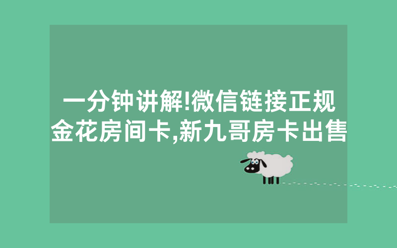 一分钟讲解!微信链接正规金花房间卡,新九哥房卡出售