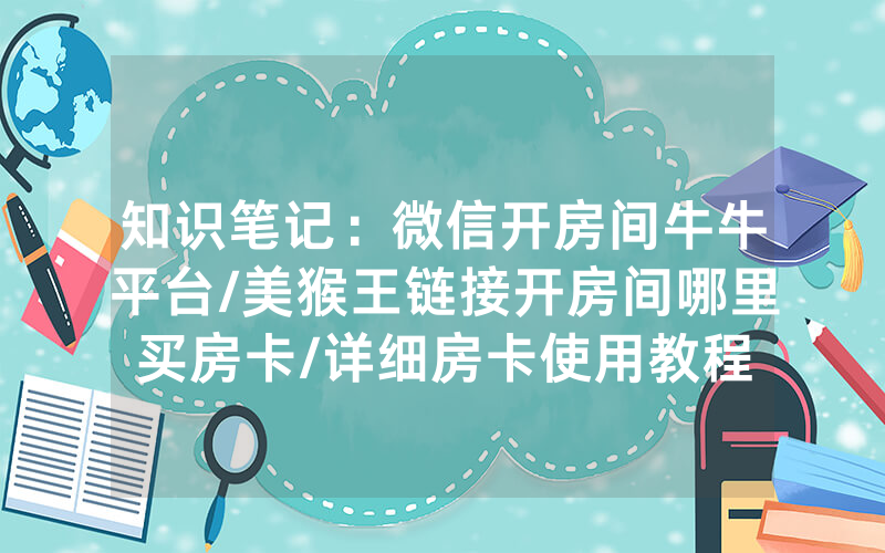 知识笔记：微信开房间牛牛平台/美猴王链接开房间哪里买房卡/详细房卡使用教程