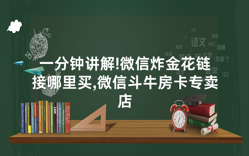 一分钟讲解!微信炸金花链接哪里买,微信斗牛房卡专卖店