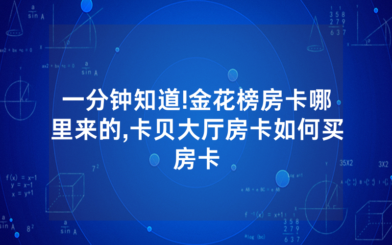 一分钟知道!金花榜房卡哪里来的,卡贝大厅房卡如何买房卡