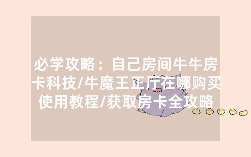 必学攻略：自己房间牛牛房卡科技/牛魔王正厅在哪购买使用教程/获取房卡全攻略