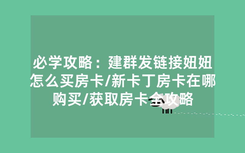 必学攻略：建群发链接妞妞怎么买房卡/新卡丁房卡在哪购买/获取房卡全攻略