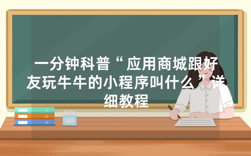一分钟科普“应用商城跟好友玩牛牛的小程序叫什么”详细教程
