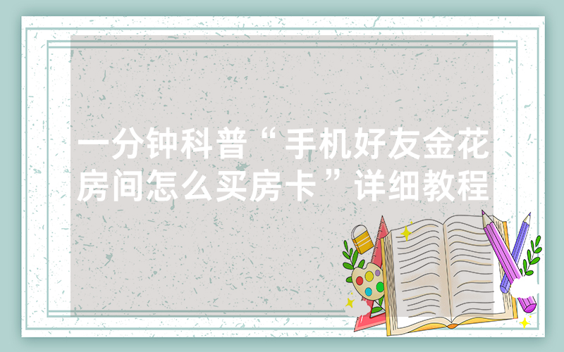 一分钟科普“手机好友金花房间怎么买房卡”详细教程