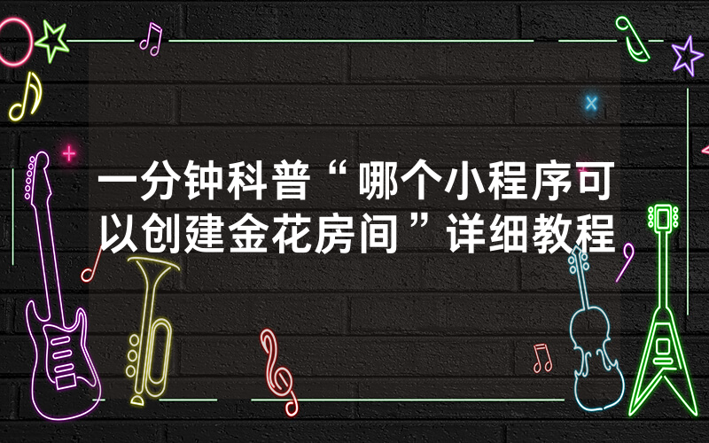 一分钟科普“哪个小程序可以创建金花房间”详细教程