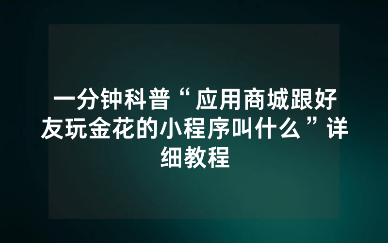 一分钟科普“应用商城跟好友玩金花的小程序叫什么”详细教程