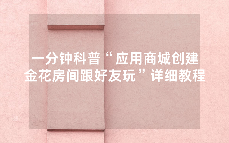 一分钟科普“应用商城创建金花房间跟好友玩”详细教程