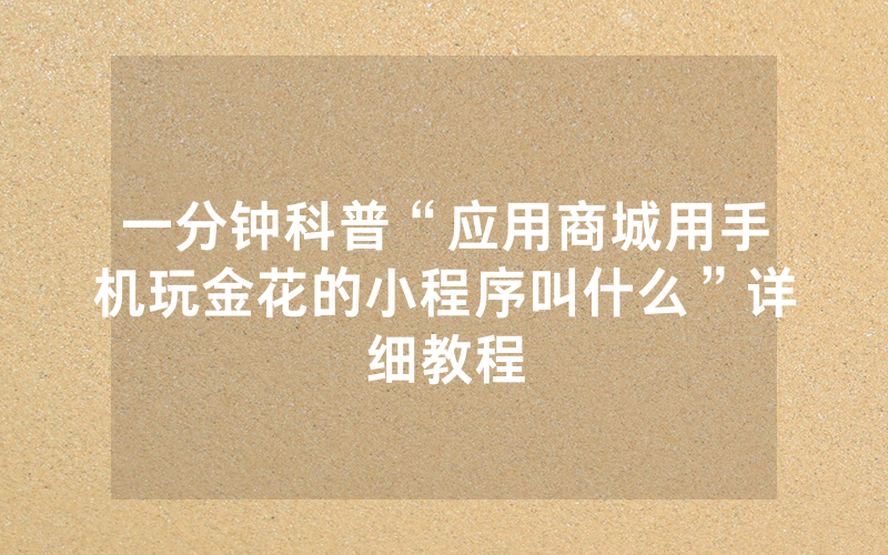 一分钟科普“应用商城用手机玩金花的小程序叫什么”详细教程
