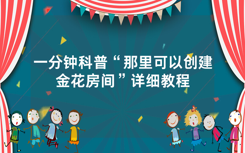 一分钟科普“那里可以创建金花房间”详细教程