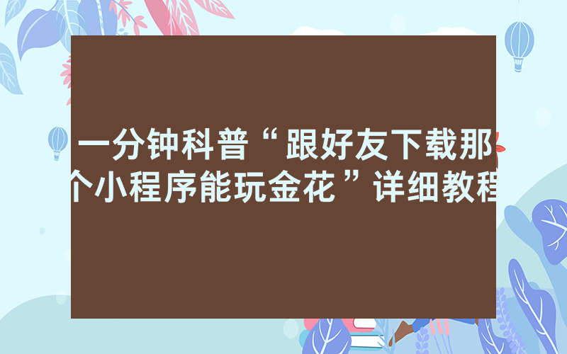 一分钟科普“跟好友下载那个小程序能玩金花”详细教程