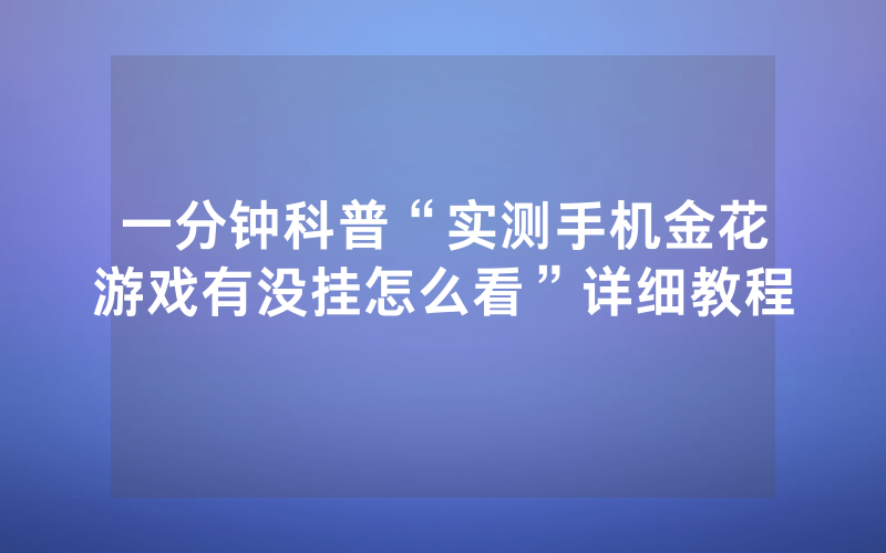 一分钟科普“实测手机金花游戏有没挂怎么看”详细教程