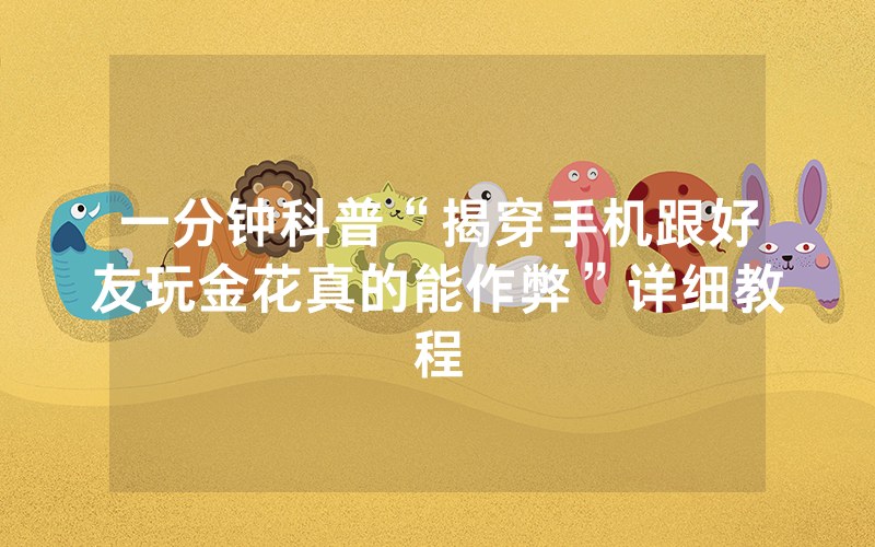 一分钟科普“揭穿手机跟好友玩金花真的能作弊”详细教程