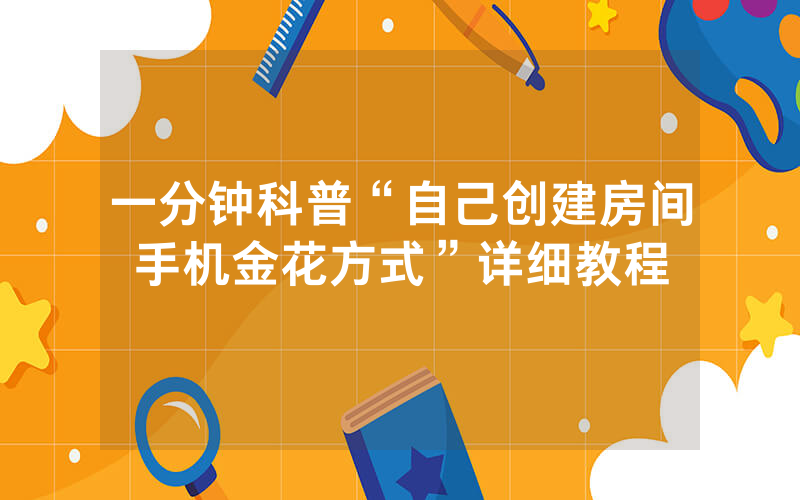 一分钟科普“自己创建房间手机金花方式”详细教程