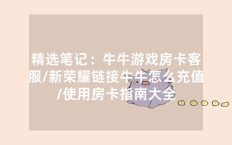 精选笔记：牛牛游戏房卡客服/新荣耀链接牛牛怎么充值/使用房卡指南大全