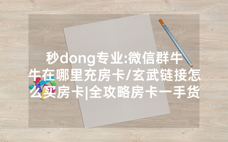 秒dong专业:微信群牛牛在哪里充房卡/玄武链接怎么买房卡|全攻略房卡一手货源