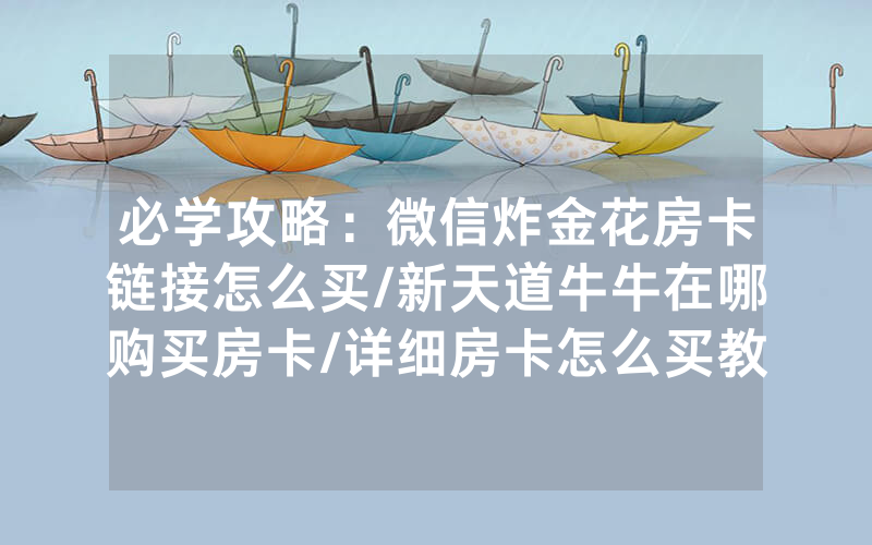 必学攻略：微信炸金花房卡链接怎么买/新天道牛牛在哪购买房卡/详细房卡怎么买教程