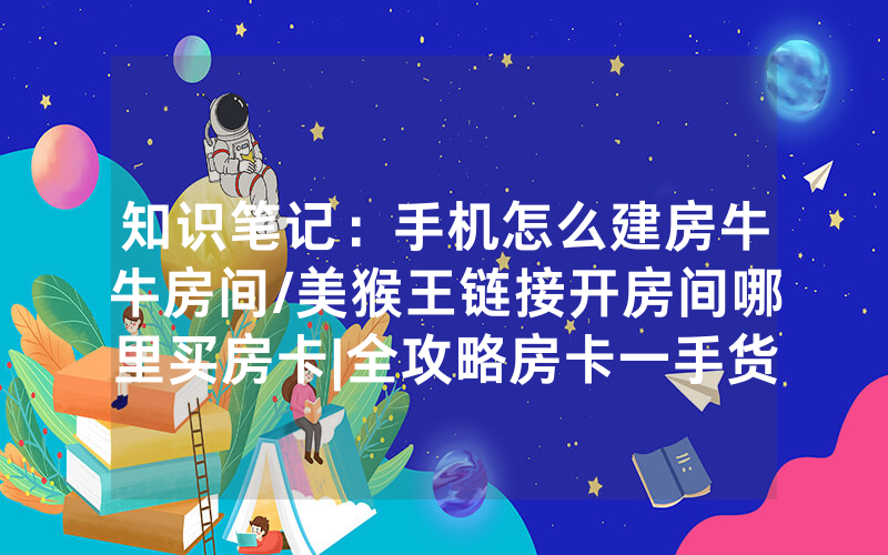 知识笔记：手机怎么建房牛牛房间/美猴王链接开房间哪里买房卡|全攻略房卡一手货源