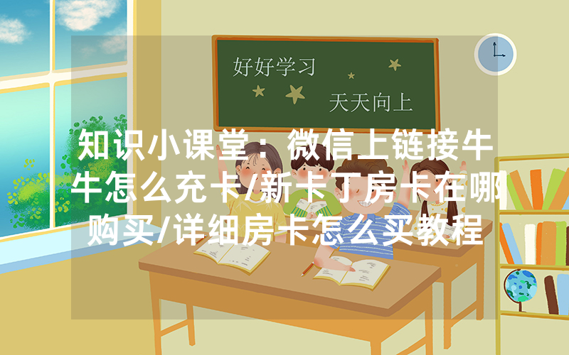 知识小课堂：微信上链接牛牛怎么充卡/新卡丁房卡在哪购买/详细房卡怎么买教程