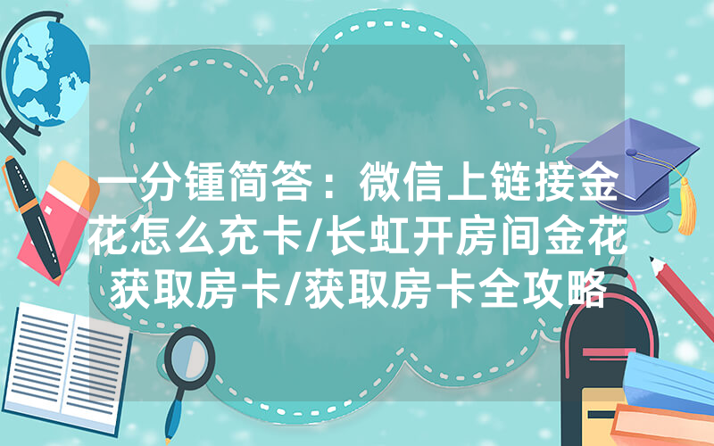 一分锺简答：微信上链接金花怎么充卡/长虹开房间金花获取房卡/获取房卡全攻略