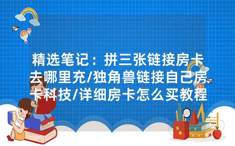 精选笔记：拼三张链接房卡去哪里充/独角兽链接自己房卡科技/详细房卡怎么买教程