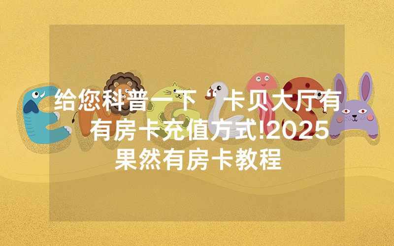 给您科普一下“卡贝大厅有沒有房卡充值方式!2025果然有房卡教程