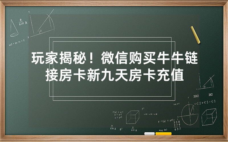 玩家揭秘！微信购买牛牛链接房卡新九天房卡充值