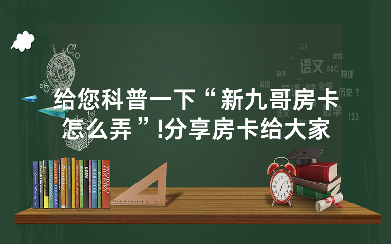 给您科普一下“新九哥房卡怎么弄”!分享房卡给大家