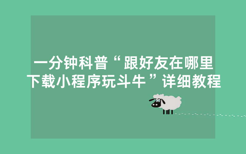 一分钟科普“跟好友在哪里下载小程序玩斗牛”详细教程