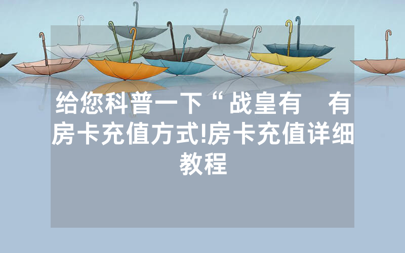 给您科普一下“战皇有沒有房卡充值方式!房卡充值详细教程