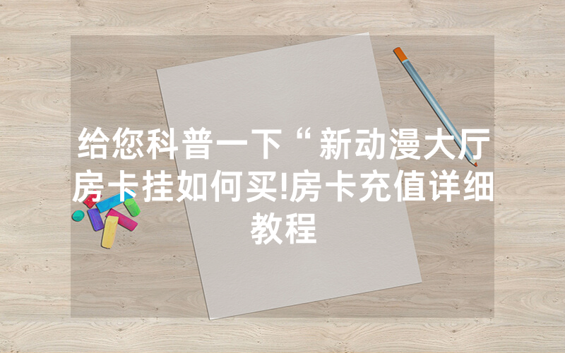 给您科普一下“新动漫大厅房卡挂如何买!房卡充值详细教程