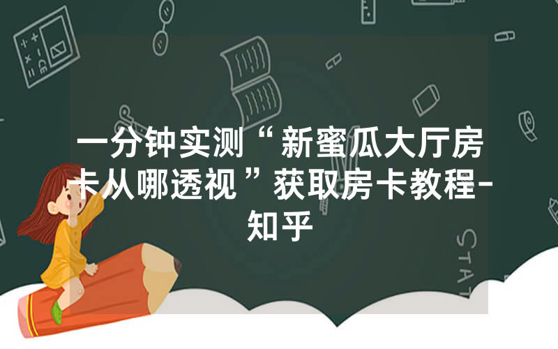 一分钟实测“新蜜瓜大厅房卡从哪透视”获取房卡教程-知乎
