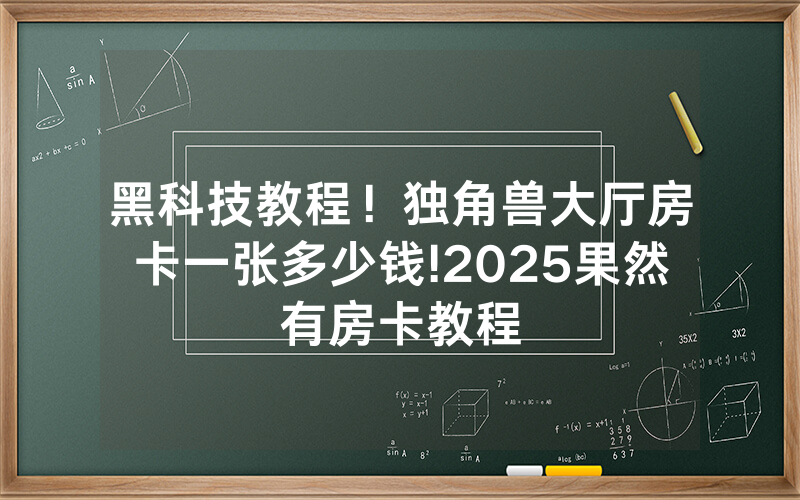 黑科技教程！独角兽大厅房卡一张多少钱!2025果然有房卡教程