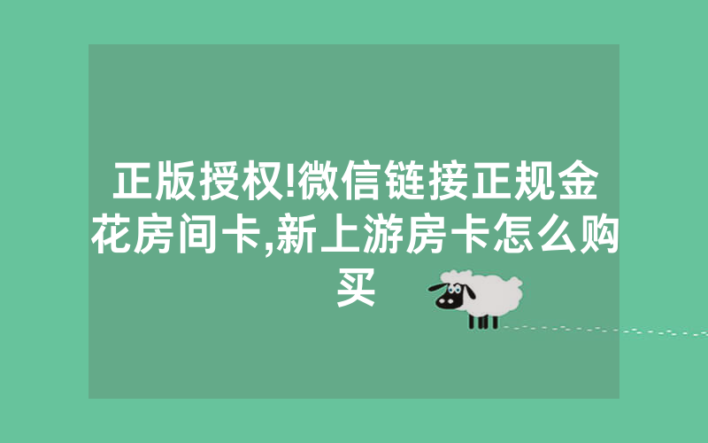 正版授权!微信链接正规金花房间卡,新上游房卡怎么购买