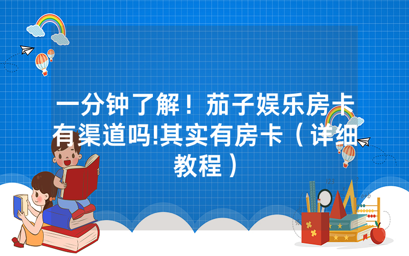 一分钟了解！茄子娱乐房卡有渠道吗!其实有房卡（详细教程）