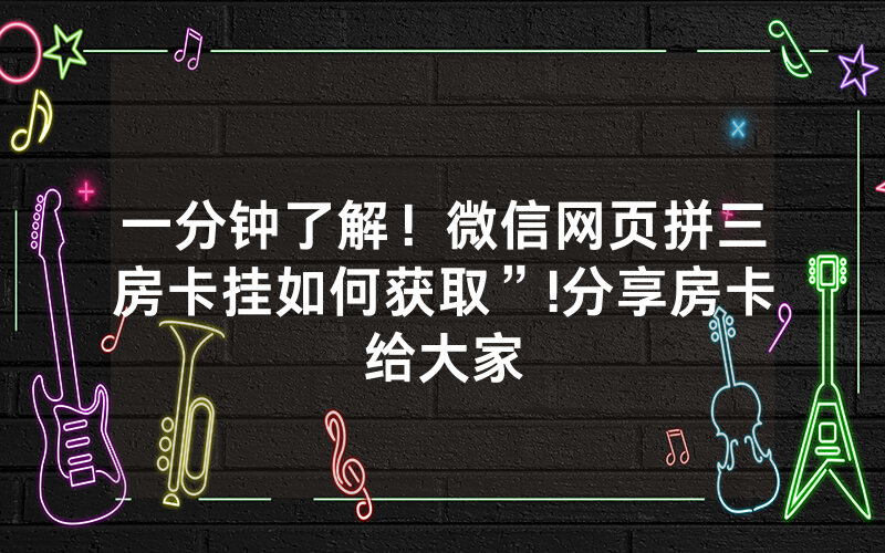 一分钟了解！微信网页拼三房卡挂如何获取”!分享房卡给大家