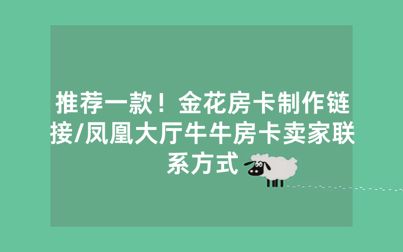 推荐一款！金花房卡制作链接/凤凰大厅牛牛房卡卖家联系方式
