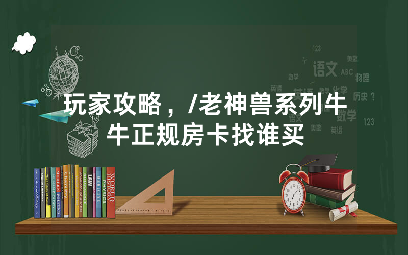 玩家攻略，/老神兽系列牛牛正规房卡找谁买