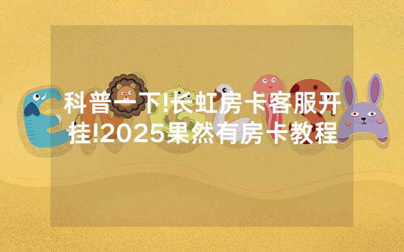 科普一下!长虹房卡客服开挂!2025果然有房卡教程