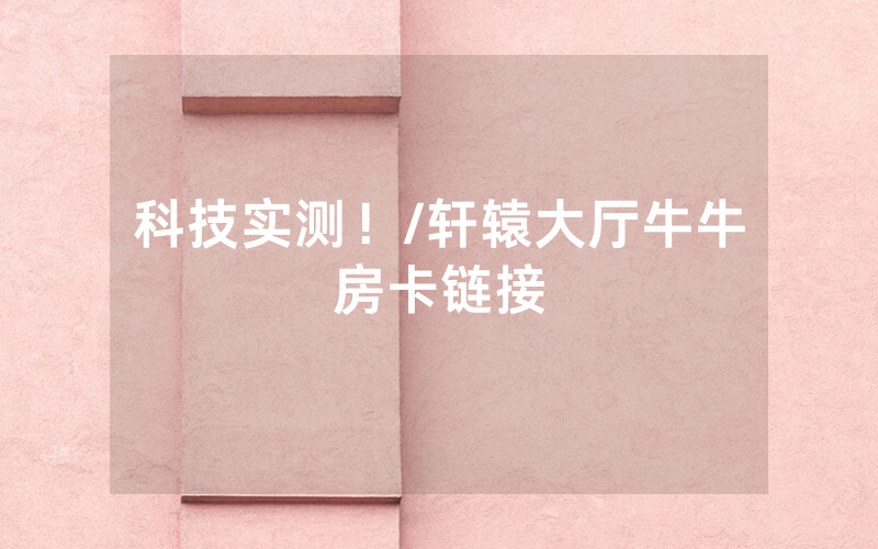 科技实测！/轩辕大厅牛牛房卡链接