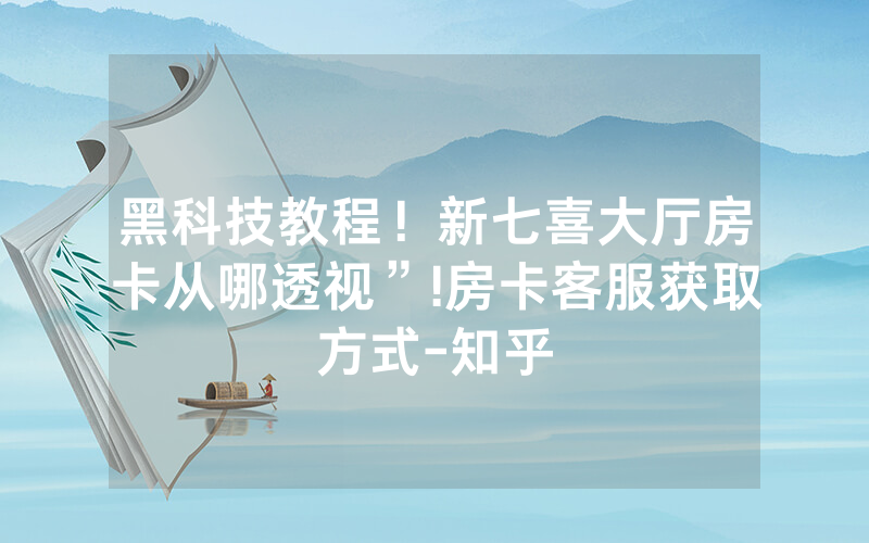 黑科技教程！新七喜大厅房卡从哪透视”!房卡客服获取方式-知乎