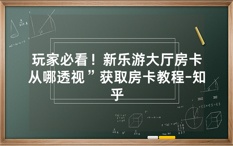 玩家必看！新乐游大厅房卡从哪透视”获取房卡教程-知乎