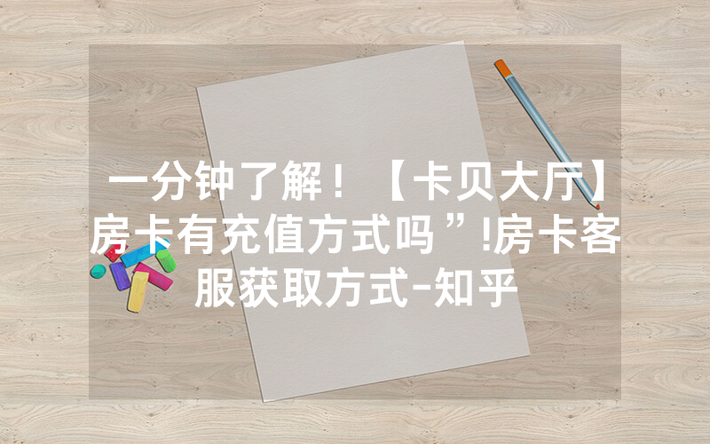 一分钟了解！【卡贝大厅】房卡有充值方式吗”!房卡客服获取方式-知乎