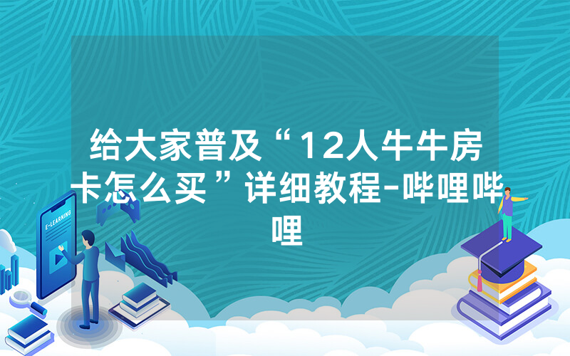 给大家普及“12人牛牛房卡怎么买”详细教程-哔哩哔哩