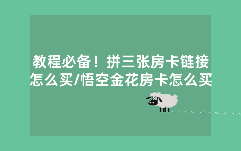 教程必备！拼三张房卡链接怎么买/悟空金花房卡怎么买