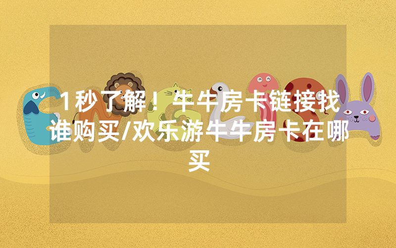 1秒了解！牛牛房卡链接找谁购买/欢乐游牛牛房卡在哪买