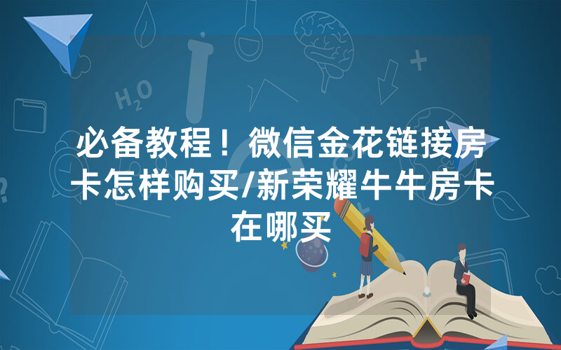 必备教程！微信金花链接房卡怎样购买/新荣耀牛牛房卡在哪买