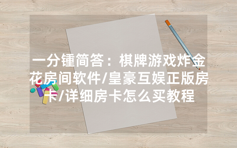 一分锺简答：棋牌游戏炸金花房间软件/皇豪互娱正版房卡/详细房卡怎么买教程