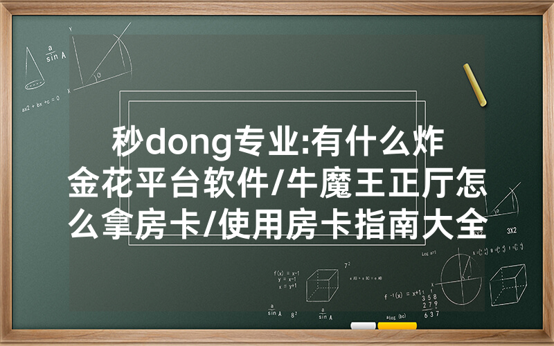 秒dong专业:有什么炸金花平台软件/牛魔王正厅怎么拿房卡/使用房卡指南大全