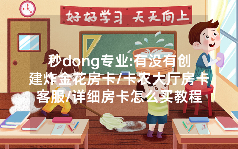 秒dong专业:有没有创建炸金花房卡/卡农大厅房卡客服/详细房卡怎么买教程