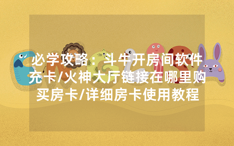 必学攻略：斗牛开房间软件充卡/火神大厅链接在哪里购买房卡/详细房卡使用教程
